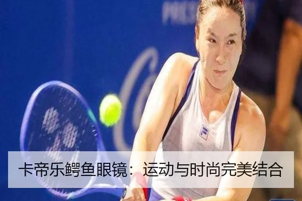卡帝乐鳄鱼眼镜：运动与时尚完美结合