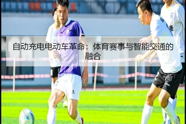 自动充电电动车革命：体育赛事与智能交通的融合