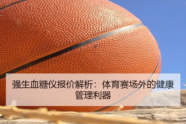 强生血糖仪报价解析：体育赛场外的健康管理利器