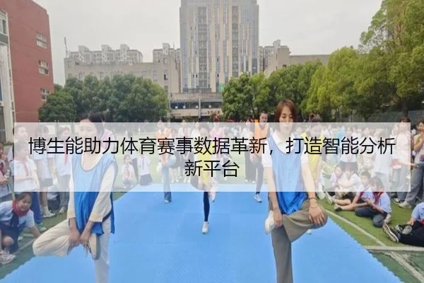 博生能助力体育赛事数据革新，打造智能分析新平台