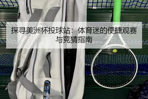 探寻美洲杯投球站：体育迷的便捷观赛与竞猜指南