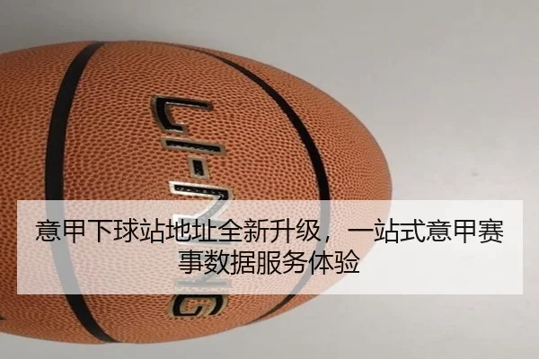 意甲下球站地址全新升级，一站式意甲赛事数据服务体验