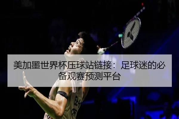美加墨世界杯压球站链接：足球迷的必备观赛预测平台